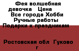 Фея-волшебная девочка › Цена ­ 550 - Все города Хобби. Ручные работы » Подарки к праздникам   . Ростовская обл.,Гуково г.